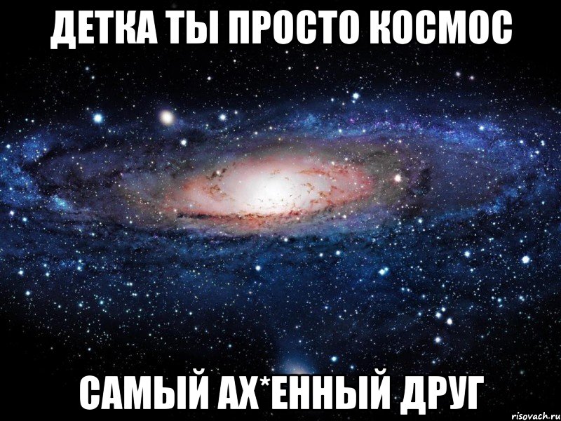 детка ты просто космос самый ах*енный друг, Мем Вселенная