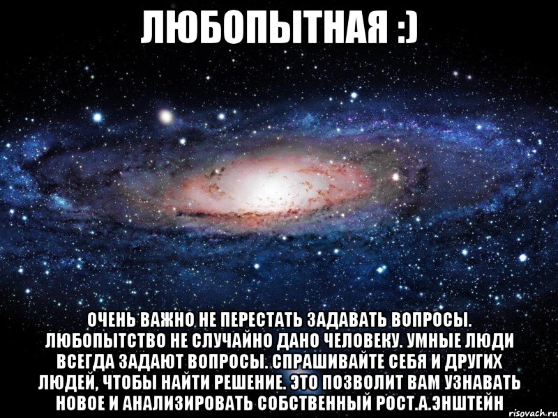 любопытная :) очень важно не перестать задавать вопросы. любопытство не случайно дано человеку. умные люди всегда задают вопросы. спрашивайте себя и других людей, чтобы найти решение. это позволит вам узнавать новое и анализировать собственный рост.а.энштейн, Мем Вселенная