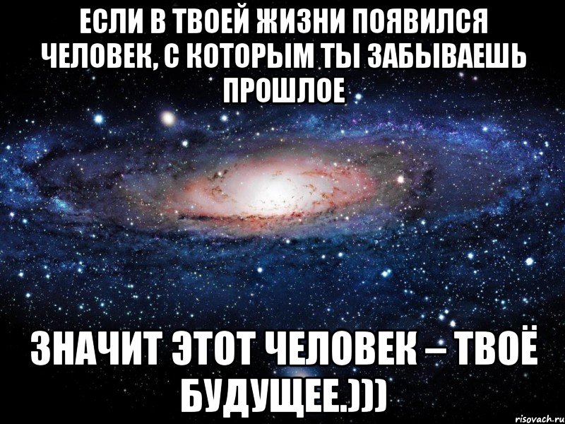 если в твоей жизни появился человек, с которым ты забываешь прошлое значит этот человек – твоё будущее.))), Мем Вселенная