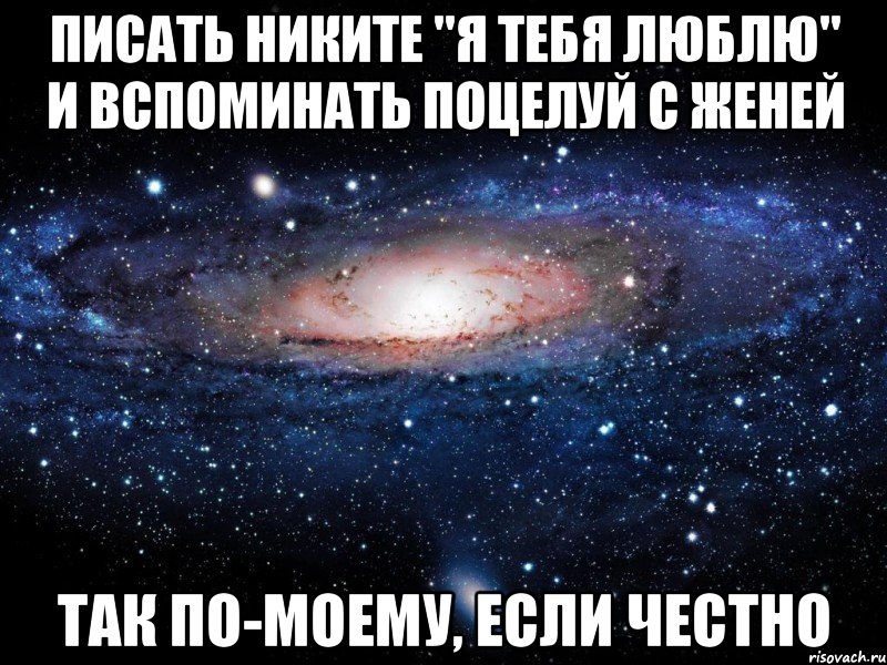 писать никите "я тебя люблю" и вспоминать поцелуй с женей так по-моему, если честно, Мем Вселенная