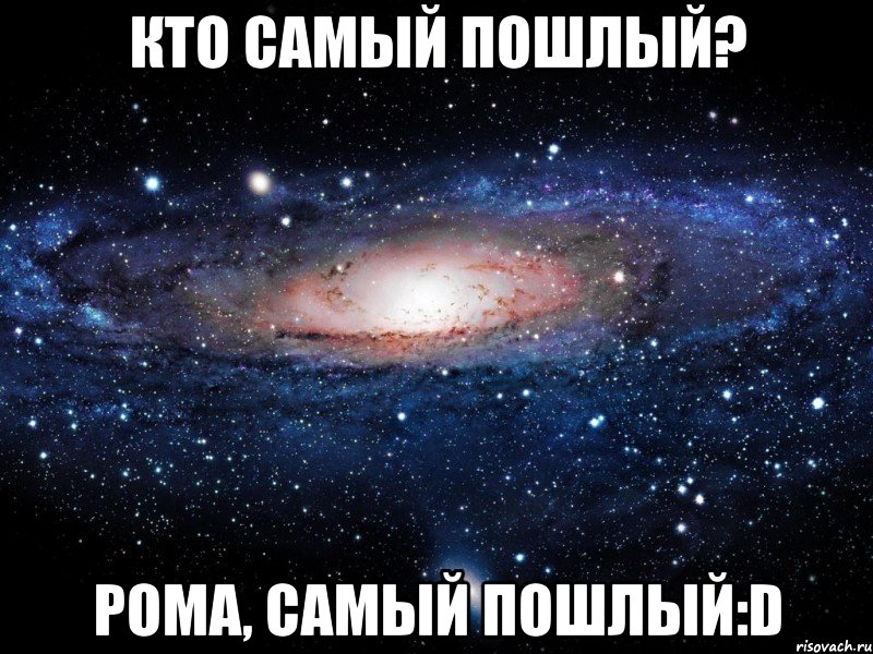 кто самый пошлый? рома, самый пошлый:d, Мем Вселенная