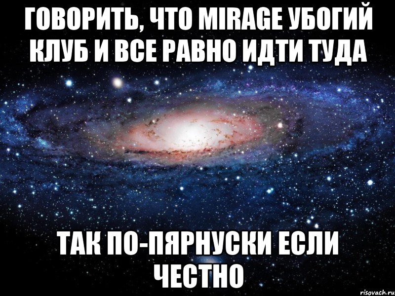 говорить, что mirage убогий клуб и все равно идти туда так по-пярнуски если честно, Мем Вселенная