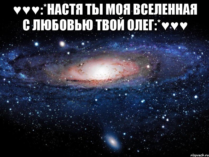 ♥♥♥:*настя ты моя вселенная с любовью твой олег:*♥♥♥ , Мем Вселенная