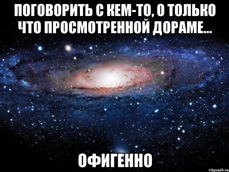 поговорить с кем-то, о только что просмотренной дораме... офигенно, Мем Вселенная