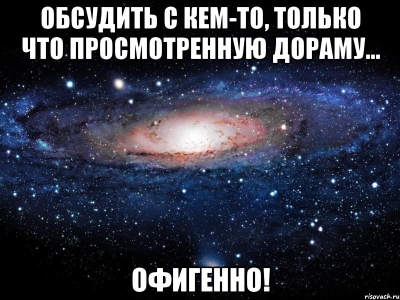 обсудить с кем-то, только что просмотренную дораму... офигенно!, Мем Вселенная