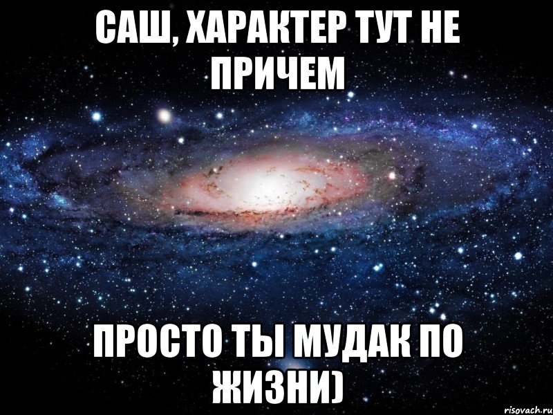 саш, характер тут не причем просто ты мудак по жизни), Мем Вселенная