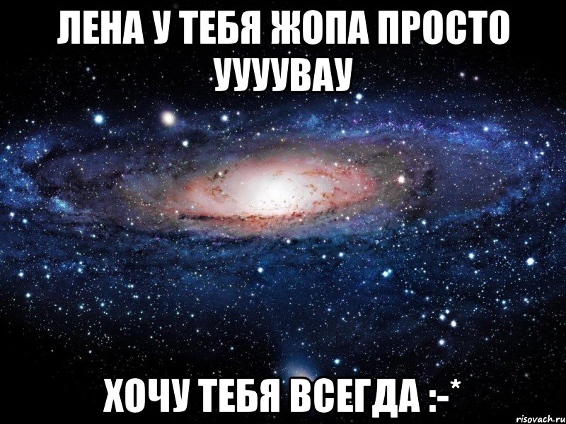 лена у тебя жопа просто уууувау хочу тебя всегда :-*, Мем Вселенная