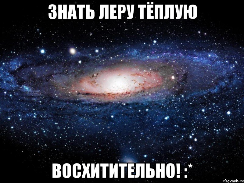 знать леру тёплую восхитительно! :*, Мем Вселенная