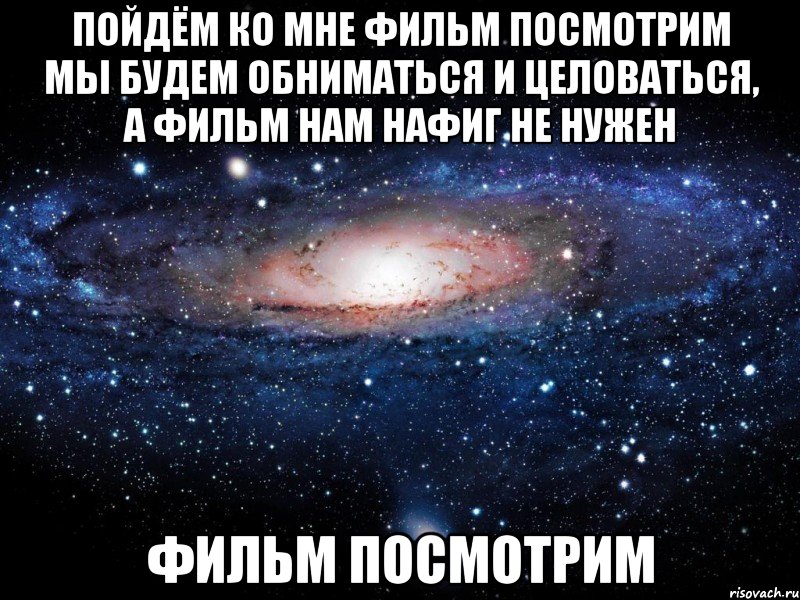 пойдём ко мне фильм посмотрим мы будем обниматься и целоваться, а фильм нам нафиг не нужен фильм посмотрим, Мем Вселенная