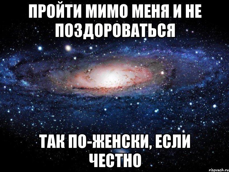 пройти мимо меня и не поздороваться так по-женски, если честно, Мем Вселенная