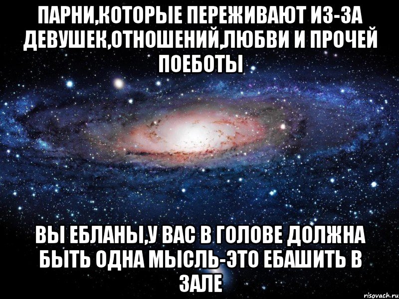 парни,которые переживают из-за девушек,отношений,любви и прочей поеботы вы ебланы,у вас в голове должна быть одна мысль-это ебашить в зале, Мем Вселенная