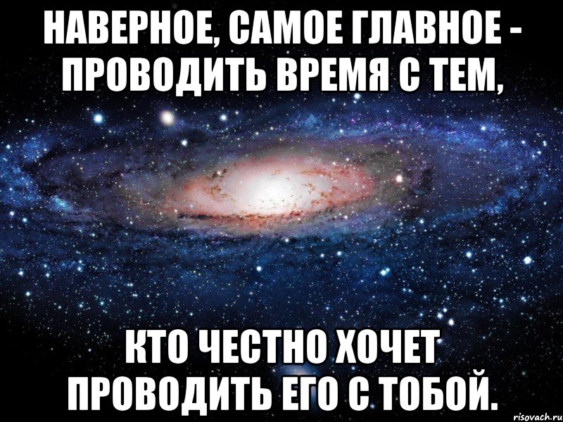 наверное, самое главное - проводить время с тем, кто честно хочет проводить его с тобой., Мем Вселенная