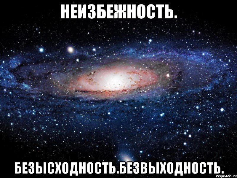 неизбежность. безысходность.безвыходность., Мем Вселенная