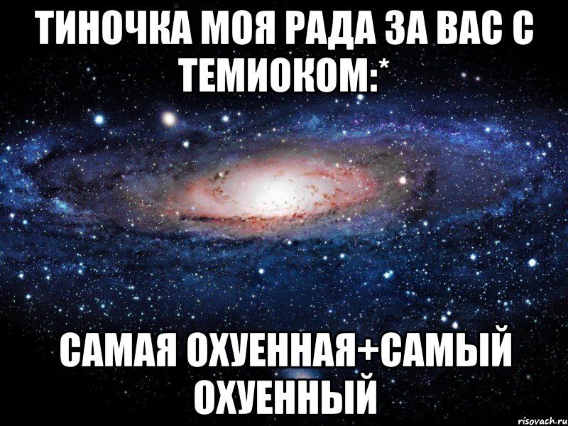 тиночка моя рада за вас с темиоком:* самая охуенная+самый охуенный, Мем Вселенная