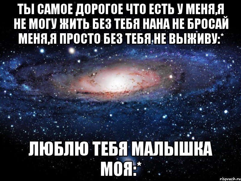 ты самое дорогое что есть у меня,я не могу жить без тебя нана не бросай меня,я просто без тебя не выживу:* люблю тебя малышка моя:*, Мем Вселенная