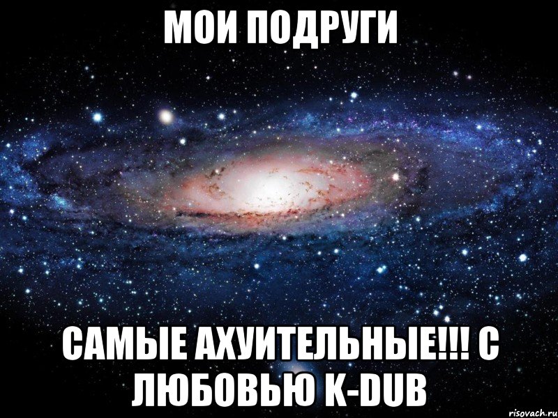 мои подруги самые ахуительные!!! с любовью k-dub, Мем Вселенная