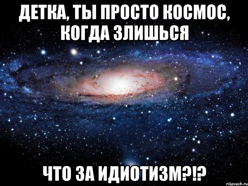 детка, ты просто космос, когда злишься что за идиотизм?!?, Мем Вселенная