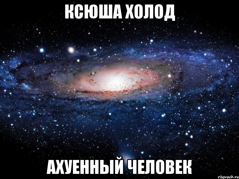 ксюша холод ахуенный человек, Мем Вселенная