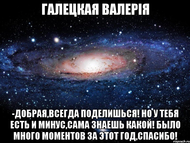 галецкая валерія -добрая,всегда поделишься! но у тебя есть и минус,сама знаешь какой! было много моментов за этот год,спасибо!, Мем Вселенная