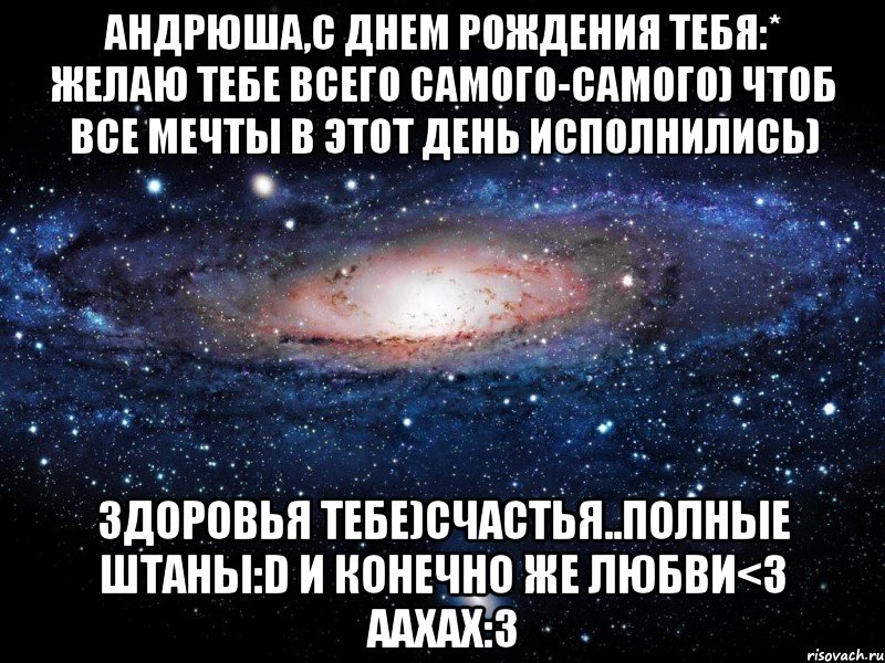 андрюша,с днем рождения тебя:* желаю тебе всего самого-самого) чтоб все мечты в этот день исполнились) здоровья тебе)счастья..полные штаны:d и конечно же любви<3 аахах:3, Мем Вселенная