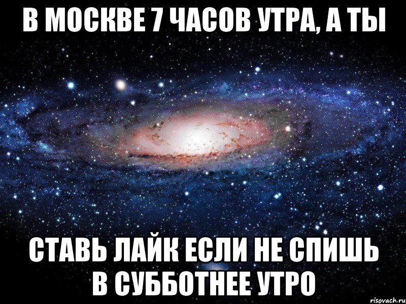 в москве 7 часов утра, а ты ставь лайк если не спишь в субботнее утро, Мем Вселенная