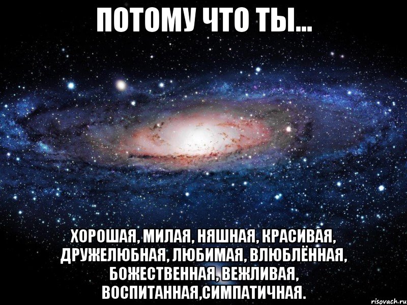 потому что ты... хорошая, милая, няшная, красивая, дружелюбная, любимая, влюблённая, божественная, вежливая, воспитанная,симпатичная., Мем Вселенная