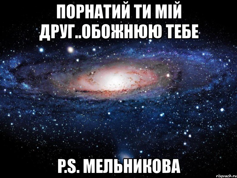 порнатий ти мій друг..обожнюю тебе p.s. мельникова, Мем Вселенная