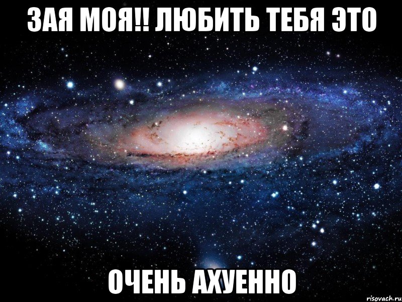 зая моя!! любить тебя это очень ахуенно, Мем Вселенная