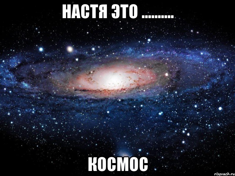 настя это .......... космос, Мем Вселенная