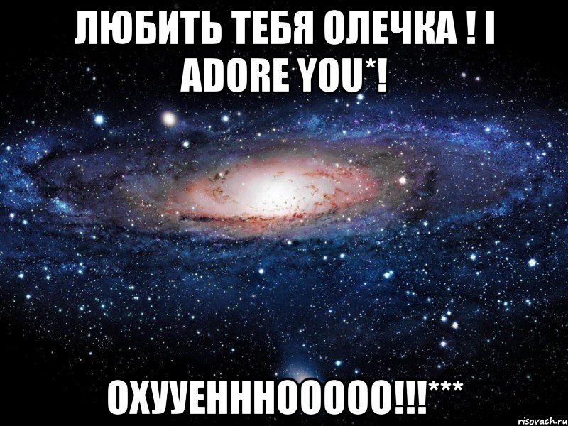 любить тебя олечка ! i adore you*! охууенннооооо!!!***, Мем Вселенная