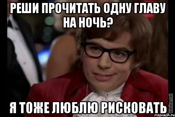 реши прочитать одну главу на ночь? я тоже люблю рисковать, Мем Остин Пауэрс (я тоже люблю рисковать)