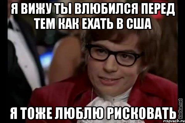 я вижу ты влюбился перед тем как ехать в сша я тоже люблю рисковать, Мем Остин Пауэрс (я тоже люблю рисковать)