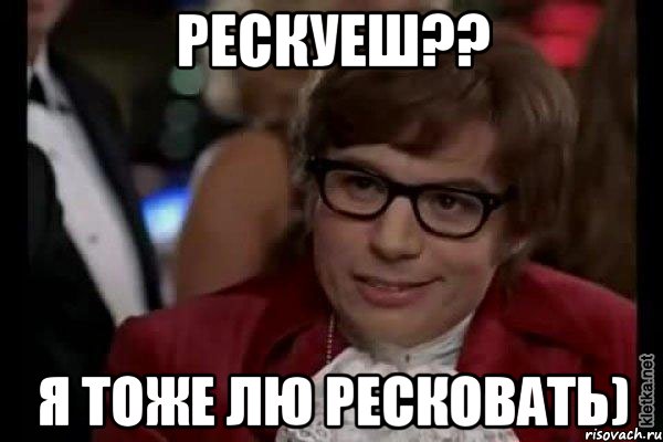 рескуеш?? я тоже лю ресковать), Мем Остин Пауэрс (я тоже люблю рисковать)