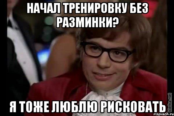 начал тренировку без разминки? я тоже люблю рисковать, Мем Остин Пауэрс (я тоже люблю рисковать)