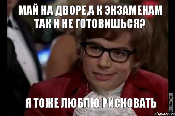 Май на дворе,а к экзаменам так и не готовишься? Я тоже люблю рисковать, Мем Остин Пауэрс (я тоже люблю рисковать)