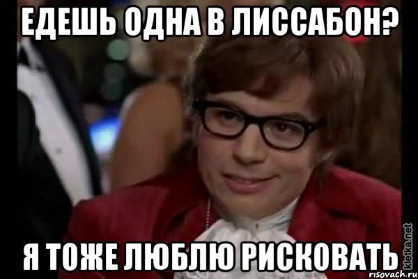 едешь одна в лиссабон? я тоже люблю рисковать, Мем Остин Пауэрс (я тоже люблю рисковать)