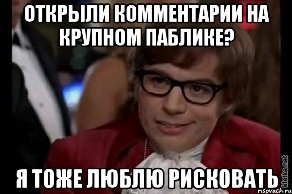 открыли комментарии на крупном паблике? я тоже люблю рисковать, Мем Остин Пауэрс (я тоже люблю рисковать)