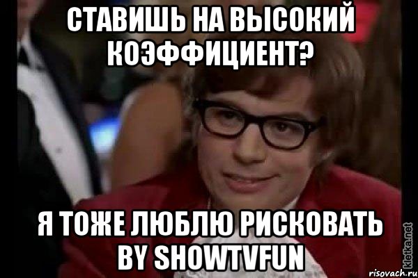 ставишь на высокий коэффициент? я тоже люблю рисковать by showtvfun, Мем Остин Пауэрс (я тоже люблю рисковать)