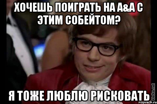 хочешь поиграть на a&a с этим собейтом? я тоже люблю рисковать, Мем Остин Пауэрс (я тоже люблю рисковать)