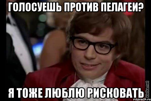 голосуешь против пелагеи? я тоже люблю рисковать, Мем Остин Пауэрс (я тоже люблю рисковать)