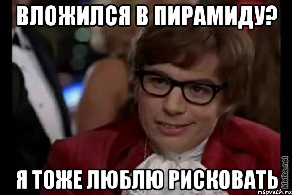 вложился в пирамиду? я тоже люблю рисковать, Мем Остин Пауэрс (я тоже люблю рисковать)