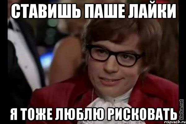 ставишь паше лайки я тоже люблю рисковать, Мем Остин Пауэрс (я тоже люблю рисковать)