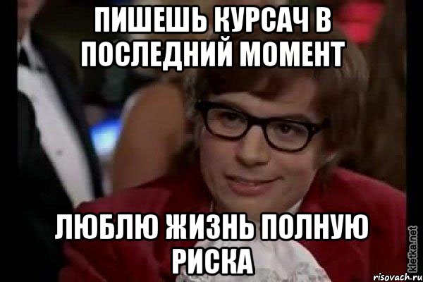 пишешь курсач в последний момент люблю жизнь полную риска, Мем Остин Пауэрс (я тоже люблю рисковать)