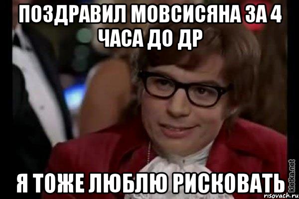 поздравил мовсисяна за 4 часа до др я тоже люблю рисковать, Мем Остин Пауэрс (я тоже люблю рисковать)