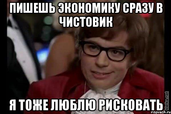 пишешь экономику сразу в чистовик я тоже люблю рисковать, Мем Остин Пауэрс (я тоже люблю рисковать)