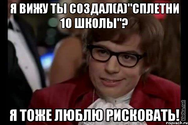 я вижу ты создал(а)"сплетни 10 школы"? я тоже люблю рисковать!, Мем Остин Пауэрс (я тоже люблю рисковать)