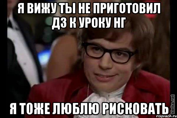 я вижу ты не приготовил дз к уроку нг я тоже люблю рисковать, Мем Остин Пауэрс (я тоже люблю рисковать)