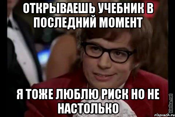 открываешь учебник в последний момент я тоже люблю риск но не настолько, Мем Остин Пауэрс (я тоже люблю рисковать)