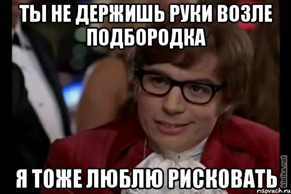 ты не держишь руки возле подбородка я тоже люблю рисковать, Мем Остин Пауэрс (я тоже люблю рисковать)