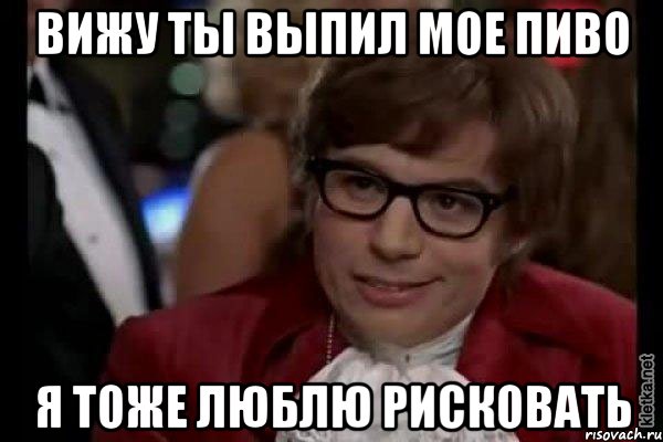 вижу ты выпил мое пиво я тоже люблю рисковать, Мем Остин Пауэрс (я тоже люблю рисковать)